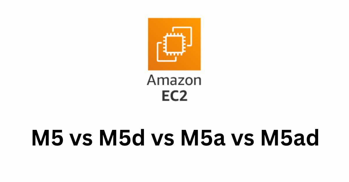 Amazon EC2 Instances: M5 vs M5d vs M5a vs M5ad